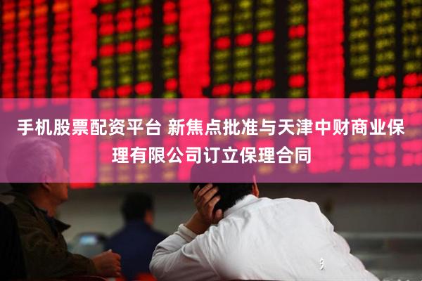 手机股票配资平台 新焦点批准与天津中财商业保理有限公司订立保理合同