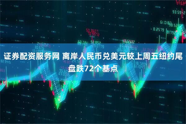 证券配资服务网 离岸人民币兑美元较上周五纽约尾盘跌72个基点