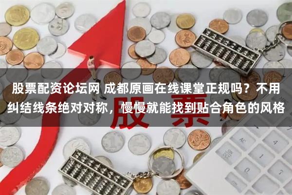 股票配资论坛网 成都原画在线课堂正规吗？不用纠结线条绝对对称，慢慢就能找到贴合角色的风格