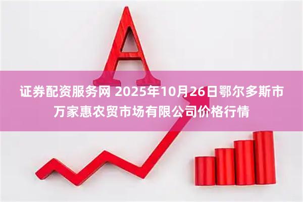 证券配资服务网 2025年10月26日鄂尔多斯市万家惠农贸市场有限公司价格行情