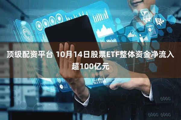 顶级配资平台 10月14日股票ETF整体资金净流入超100亿元