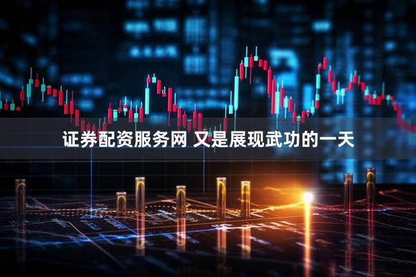 证券配资服务网 又是展现武功的一天